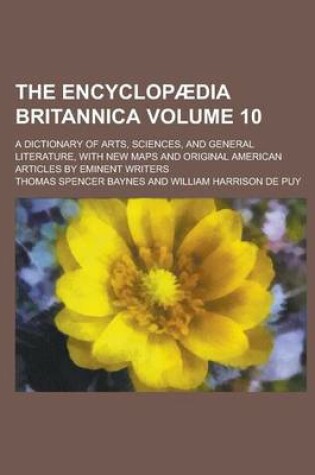 Cover of The Encyclopaedia Britannica; A Dictionary of Arts, Sciences, and General Literature, with New Maps and Original American Articles by Eminent Writers Volume 10