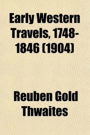 Cover of Early Western Travels, 1748-1846 Volume 8; A Series of Annotated Reprints of Some of the Best and Rarest Contemporary Volumes of Travel, Descriptive of the Aborigines and Social and Economic Conditions in the Middle and Far West, During the Period of Early