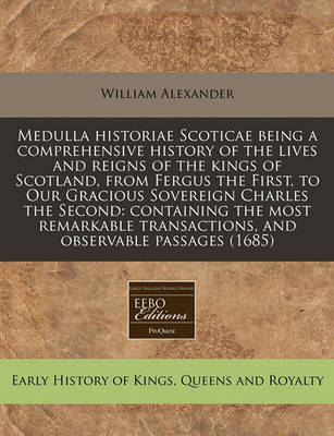 Book cover for Medulla Historiae Scoticae Being a Comprehensive History of the Lives and Reigns of the Kings of Scotland, from Fergus the First, to Our Gracious Sovereign Charles the Second