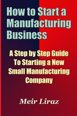 Book cover for How to Start a Manufacturing Business - A Step by Step Guide to Starting a New Small Manufacturing Company