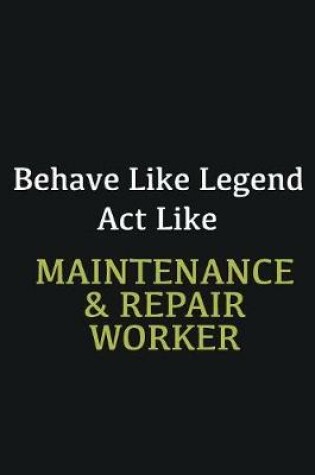 Cover of Behave like Legend Act Like Maintenance & Repair Worker