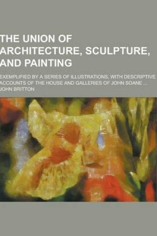 Cover of The Union of Architecture, Sculpture, and Painting; Exemplified by a Series of Illustrations, with Descriptive Accounts of the House and Galleries of