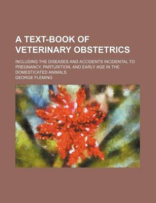 Book cover for A Text-Book of Veterinary Obstetrics; Including the Diseases and Accidents Incidental to Pregnancy, Parturition, and Early Age in the Domesticated Animals