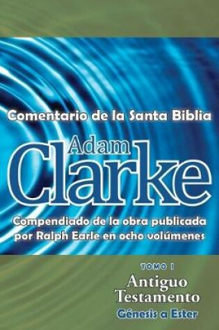 Cover of Adam Clarke, Comentario de La Santa Biblia, Tomo 1