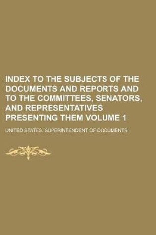 Cover of Index to the Subjects of the Documents and Reports and to the Committees, Senators, and Representatives Presenting Them Volume 1