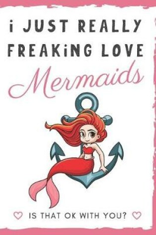 Cover of I Just Really Freaking Love Mermaids. Is That OK With You?