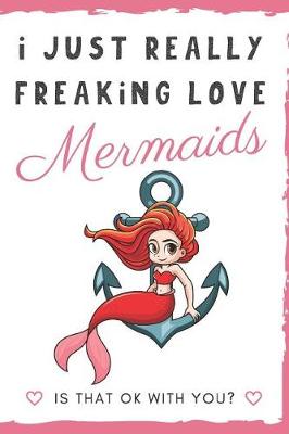 Book cover for I Just Really Freaking Love Mermaids. Is That OK With You?