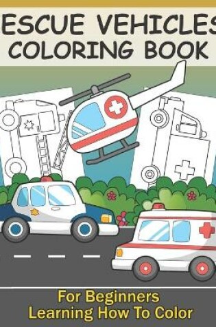 Cover of Rescue Vehicles Coloring Book For Kids Learning How To Color