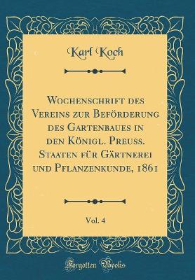 Book cover for Wochenschrift des Vereins zur Beförderung des Gartenbaues in den Königl. Preuss. Staaten für Gärtnerei und Pflanzenkunde, 1861, Vol. 4 (Classic Reprint)