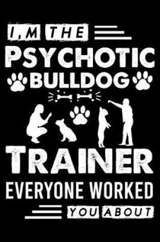Cover of I, m The Psychotic Bulldog Trainer Everyone Worked You About
