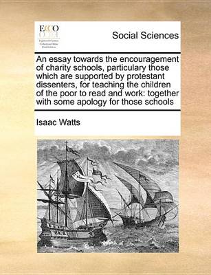 Book cover for An Essay Towards the Encouragement of Charity Schools, Particulary Those Which Are Supported by Protestant Dissenters, for Teaching the Children of the Poor to Read and Work