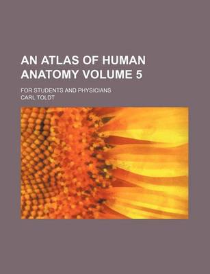 Book cover for An Atlas of Human Anatomy Volume 5; For Students and Physicians