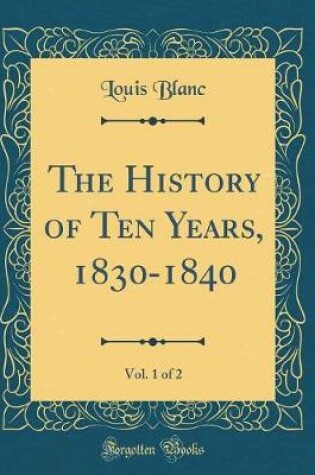 Cover of The History of Ten Years, 1830-1840, Vol. 1 of 2 (Classic Reprint)