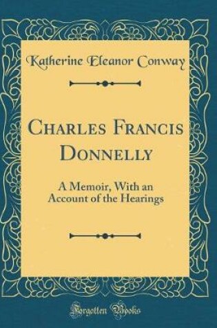 Cover of Charles Francis Donnelly: A Memoir, With an Account of the Hearings (Classic Reprint)