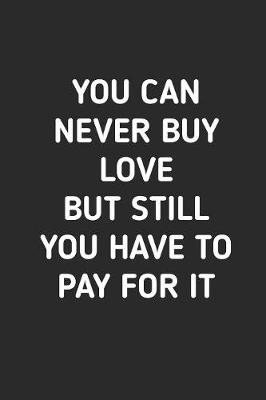 Book cover for You Can Never Buy Love But Still You Have to Pay For It