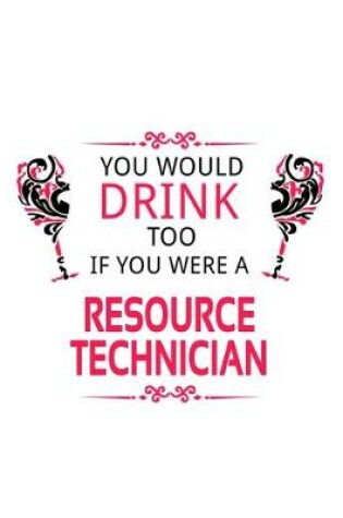 Cover of You Would Drink Too If You Were A Resource Technician