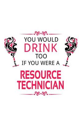 Book cover for You Would Drink Too If You Were A Resource Technician