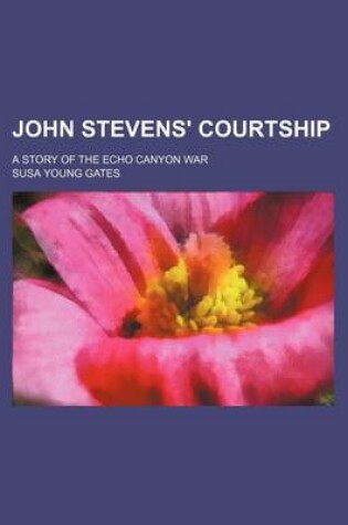 Cover of John Stevens' Courtship; A Story of the Echo Canyon War