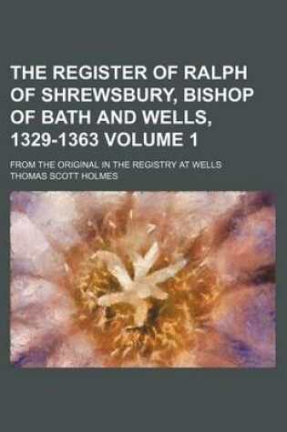 Cover of The Register of Ralph of Shrewsbury, Bishop of Bath and Wells, 1329-1363 Volume 1; From the Original in the Registry at Wells