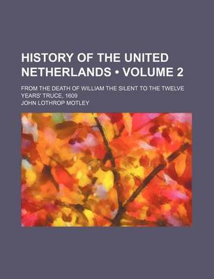 Book cover for History of the United Netherlands (Volume 2 ); From the Death of William the Silent to the Twelve Years' Truce, 1609