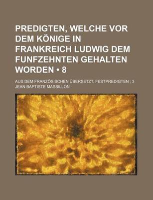 Book cover for Predigten, Welche VOR Dem Konige in Frankreich Ludwig Dem Funfzehnten Gehalten Worden (8); Aus Dem Franzosischen Ubersetzt. Festpredigten 3