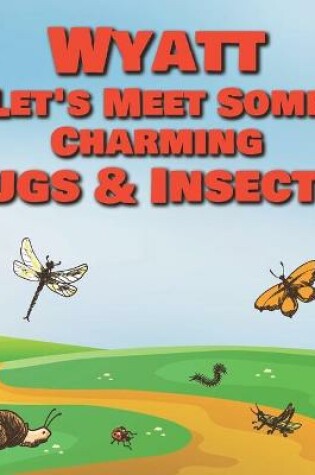 Cover of Wyatt Let's Meet Some Charming Bugs & Insects!