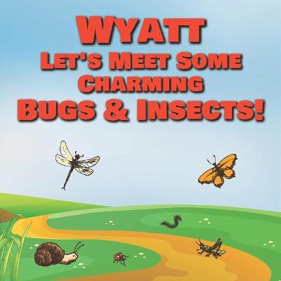 Book cover for Wyatt Let's Meet Some Charming Bugs & Insects!
