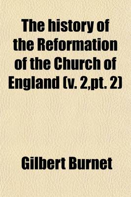 Book cover for The History of the Reformation of the Church of England (Volume 2, PT. 2); The Second Part of the History of the Reformation of the Church of England. a Collection of Records and Original Papers, with Other Instruments Referred to in the Second Part of the His
