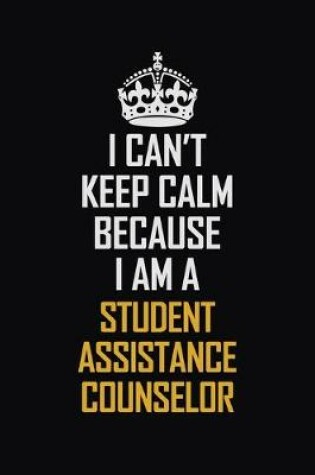 Cover of I Can't Keep Calm Because I Am A Student Assistance Counselor