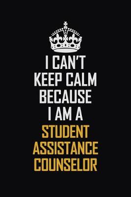 Book cover for I Can't Keep Calm Because I Am A Student Assistance Counselor