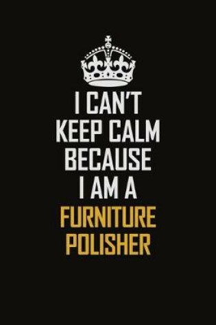 Cover of I Can't Keep Calm Because I Am A Furniture Polisher