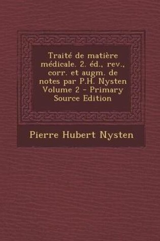 Cover of Traite de Matiere Medicale. 2. Ed., REV., Corr. Et Augm. de Notes Par P.H. Nysten Volume 2