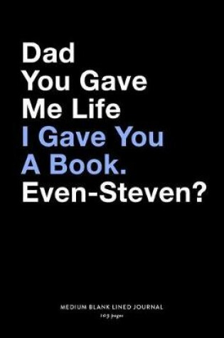 Cover of Dad You Gave Me Life I Gave You A Book. Even-Steven?, Medium Blank Lined Journal, 109 Pages