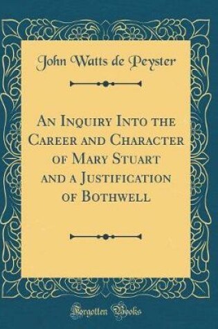 Cover of An Inquiry Into the Career and Character of Mary Stuart and a Justification of Bothwell (Classic Reprint)