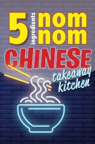 Cover of 5 Ingredients Nom Nom Chinese Takeaway Kitchen