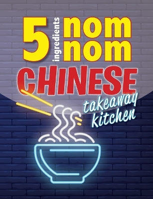 Book cover for 5 Ingredients Nom Nom Chinese Takeaway Kitchen