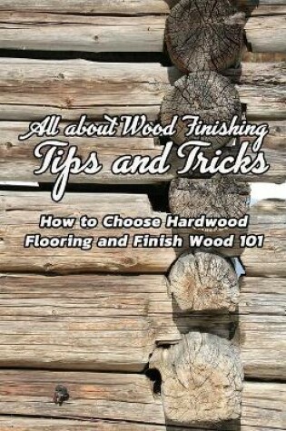 Cover of All about Wood Finishing, Tips and Tricks