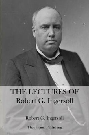 Cover of The Lectures Of Robert G. Ingersoll