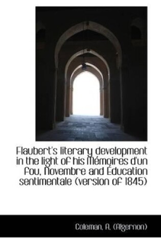 Cover of Flaubert's Literary Development in the Light of His Memoires D'Un Fou, Novembre and Education Sentim