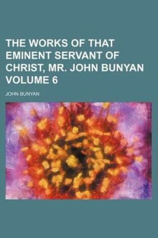 Cover of The Works of That Eminent Servant of Christ, Mr. John Bunyan Volume 6