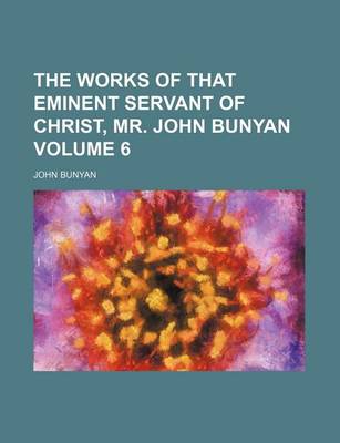 Book cover for The Works of That Eminent Servant of Christ, Mr. John Bunyan Volume 6