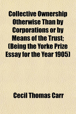 Book cover for Collective Ownership Otherwise Than by Corporations or by Means of the Trust; (Being the Yorke Prize Essay for the Year 1905)