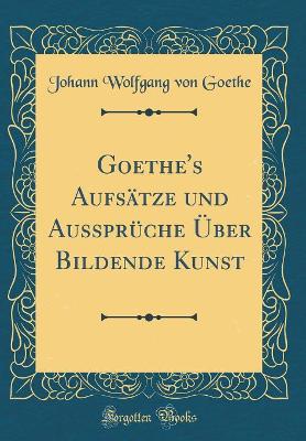 Book cover for Goethe's Aufsätze Und Aussprüche Über Bildende Kunst (Classic Reprint)