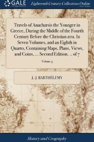 Cover of Travels of Anacharsis the Younger in Greece, During the Middle of the Fourth Century Before the Christian aera. in Seven Volumes, and an Eighth in Quarto, Containing Maps, Plans, Views, and Coins, ... Second Edition. .. of 7; Volume 5