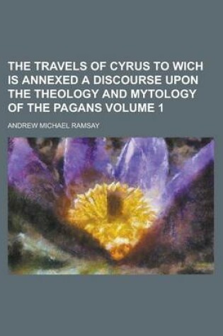 Cover of The Travels of Cyrus to Wich Is Annexed a Discourse Upon the Theology and Mytology of the Pagans Volume 1