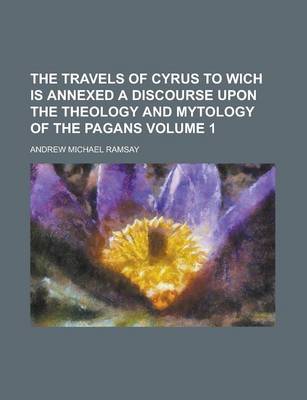 Book cover for The Travels of Cyrus to Wich Is Annexed a Discourse Upon the Theology and Mytology of the Pagans Volume 1