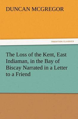 Book cover for The Loss of the Kent, East Indiaman, in the Bay of Biscay Narrated in a Letter to a Friend