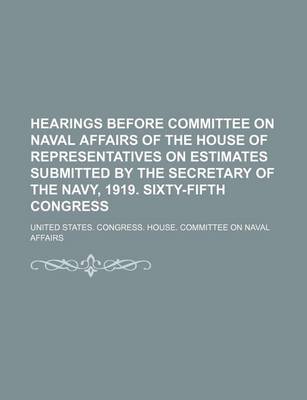 Book cover for Hearings Before Committee on Naval Affairs of the House of Representatives on Estimates Submitted by the Secretary of the Navy, 1919. Sixty-Fifth Congress