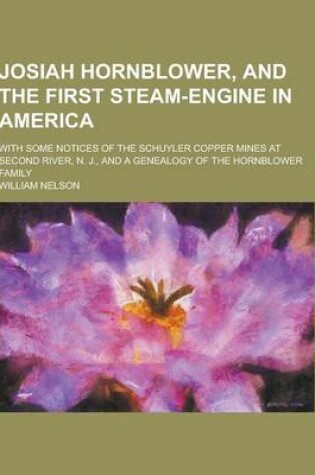 Cover of Josiah Hornblower, and the First Steam-Engine in America; With Some Notices of the Schuyler Copper Mines at Second River, N. J., and a Genealogy of Th