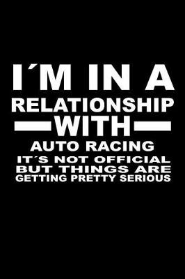 Book cover for I'm in a Relationship with Auto-Racing It's Not Official But Things Are Getting Pretty Serious